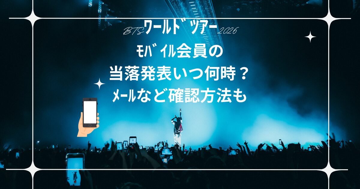 BTSﾜｰﾙﾄﾞﾂｱｰ2026ﾓﾊﾞｲﾙ会員の当落発表いつ何時？ﾒｰﾙなど確認方法も