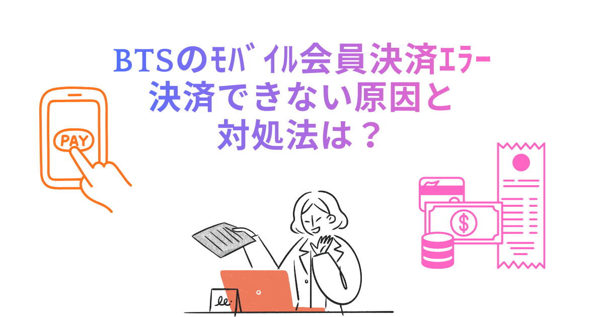 BTSのﾓﾊﾞｲﾙ会員決済ｴﾗｰ/決済できない原因と対処法は？
