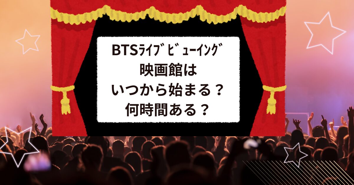 BTSﾗｲﾌﾞﾋﾞｭｰｲﾝｸﾞ映画館はいつから始まる？何時間ある？