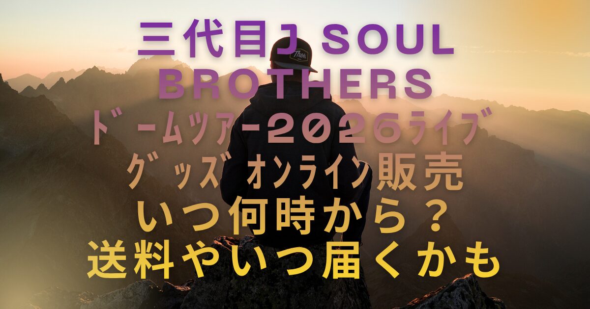 ３代目JSBﾄﾞｰﾑﾂｱｰ2026ｸﾞｯｽﾞｵﾝﾗｲﾝ販売いつ何時から？送料やいつ届くかも