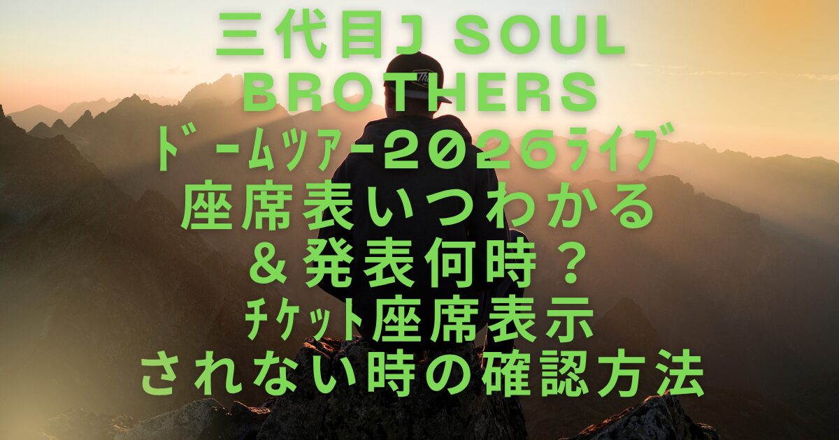 ３代目JSBﾄﾞｰﾑﾂｱｰﾗｲﾌﾞ2026座席表いつわかる＆発表何時？ﾁｹｯﾄ座席表示されない時の確認方法