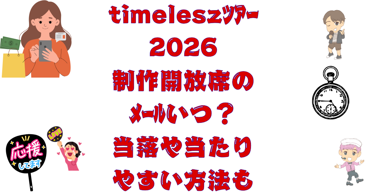 timeleszﾀｲﾑﾚｽﾂｱｰ2026制作開放席のﾒｰﾙいつ？当落や当たりやすい方法も