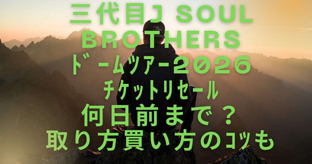 ３代目JSBﾄﾞｰﾑﾂｱｰ2026ﾁｹｯﾄﾘｾｰﾙ何日前まで？取り方買い方のｺﾂも