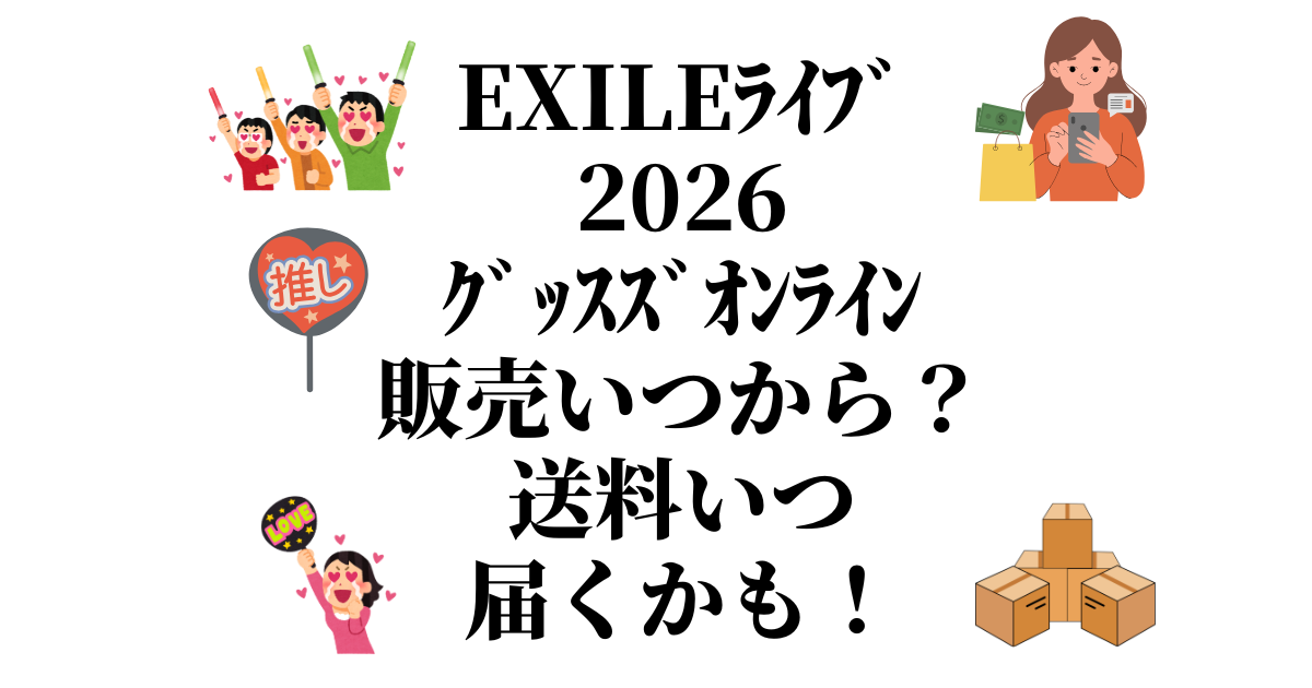 EXILEﾗｲﾌﾞ2026ｸﾞｯｽｽﾞｵﾝﾗｲﾝ販売いつから？送料いつ届くかも