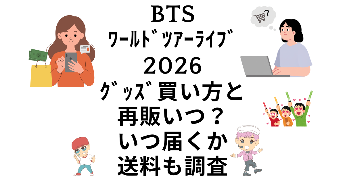BTSﾜｰﾙﾄﾞﾂｱｰﾗｲﾌﾞ2026ｸﾞｯｽﾞ買い方と再販いつ？いつ届くか送料も調査