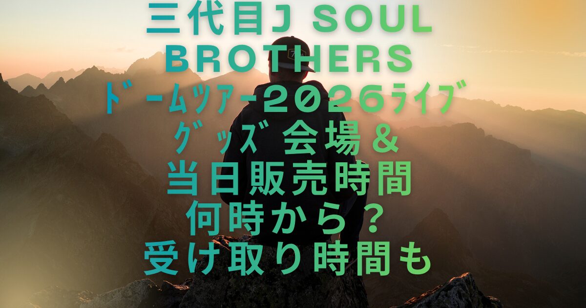 ３代目JSBﾄﾞｰﾑﾂｱｰﾗｲﾌﾞ2026ｸﾞｯｽﾞ会場＆当日販売時間何時から？受け取り時間も