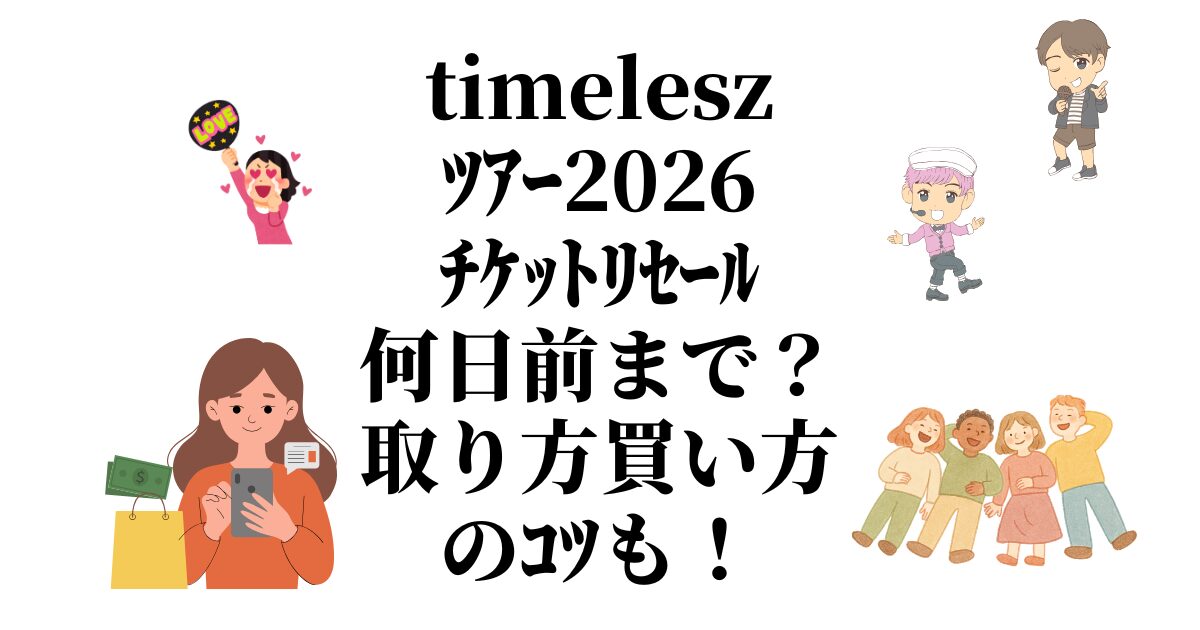 timeleszﾀｲﾑﾚｽﾂｱｰ2026ﾁｹｯﾄﾘｾｰﾙ何日前まで？取り方買い方のｺﾂも