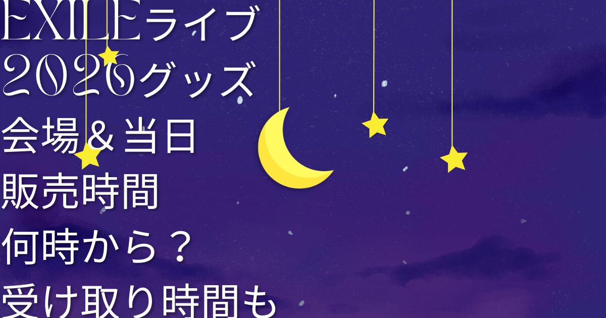 EXILEライブ2026グッズ会場＆当日販売時間何時から？受け取り時間も